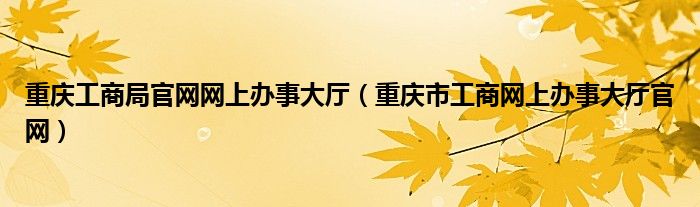 重庆工商局官网网上办事大厅（重庆市工商网上办事大厅官网）