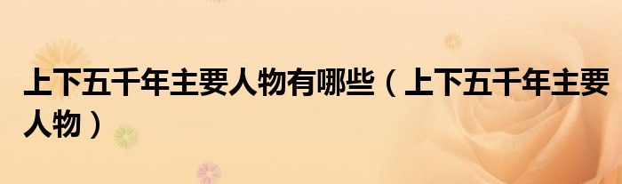 上下五千年主要人物有哪些（上下五千年主要人物）