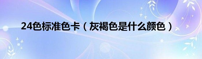 24色标准色卡（灰褐色是什么颜色）