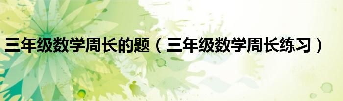 三年级数学周长的题（三年级数学周长练习）