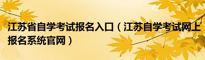 江苏省自学考试报名入口（江苏自学考试网上报名系统官网）
