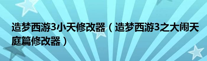 造梦西游3小天修改器（造梦西游3之大闹天庭篇修改器）