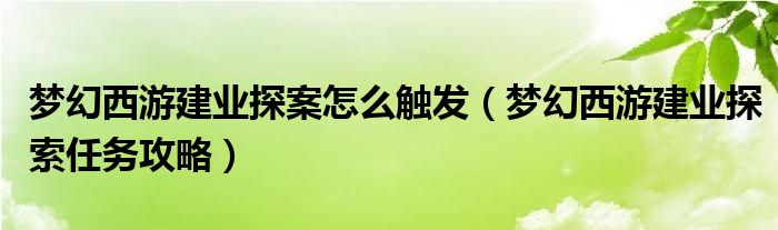 梦幻西游建业探案怎么触发（梦幻西游建业探索任务攻略）