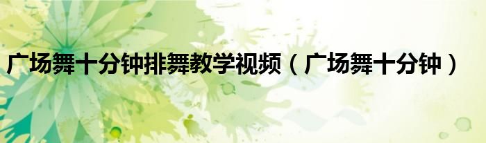 广场舞十分钟排舞教学视频（广场舞十分钟）