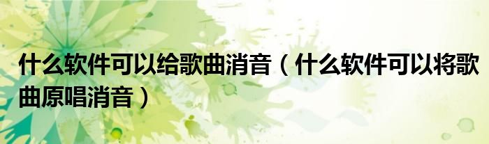 什么软件可以给歌曲消音（什么软件可以将歌曲原唱消音）