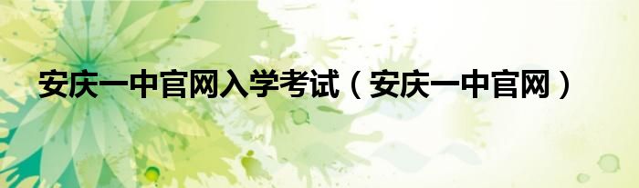 安庆一中官网入学考试（安庆一中官网）