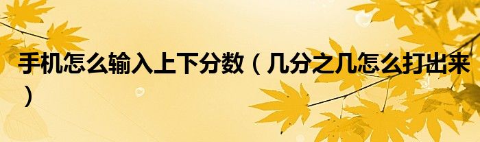 手机怎么输入上下分数（几分之几怎么打出来）