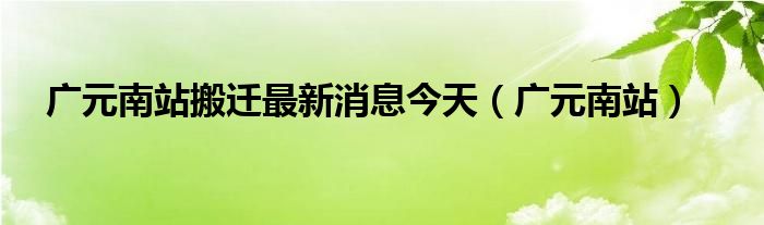 广元南站搬迁最新消息今天（广元南站）