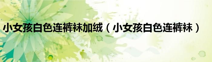 小女孩白色连裤袜加绒（小女孩白色连裤袜）