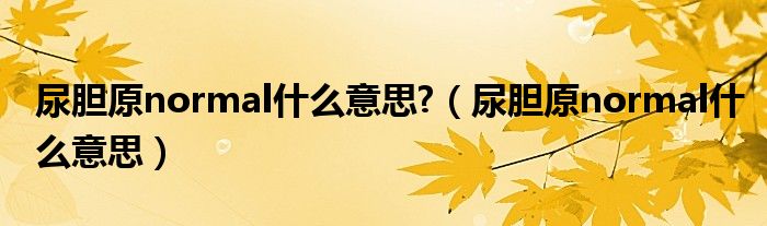尿膽原normal什么意思?（尿膽原normal什么意思）