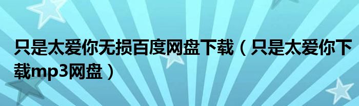 只是太爱你无损百度网盘下载（只是太爱你下载mp3网盘）