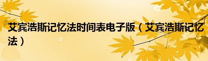 艾宾浩斯记忆法时间表电子版（艾宾浩斯记忆法）