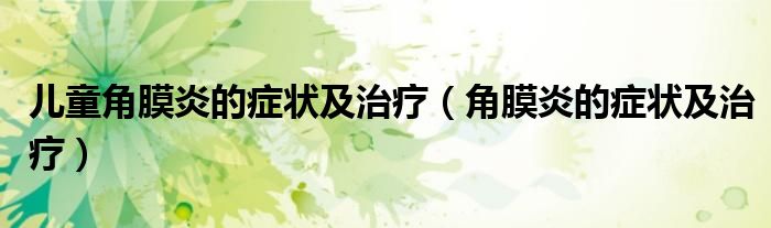 儿童角膜炎的症状及治疗（角膜炎的症状及治疗）