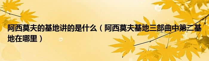 阿西莫夫的基地讲的是什么（阿西莫夫基地三部曲中第二基地在哪里）