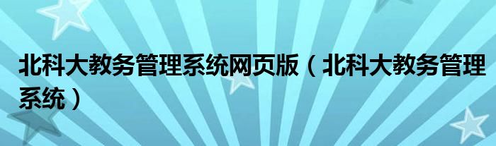 北科大教务管理系统网页版（北科大教务管理系统）
