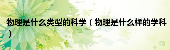 物理是什么类型的科学（物理是什么样的学科）