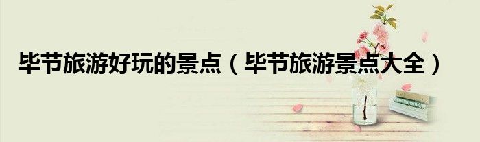 毕节旅游好玩的景点（毕节旅游景点大全）