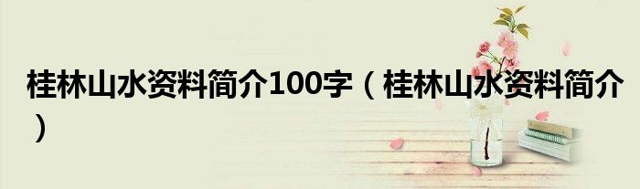 桂林山水资料简介100字（桂林山水资料简介）