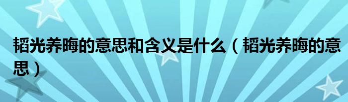 韬光养晦的意思和含义是什么（韬光养晦的意思）