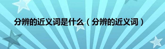 分辨的近义词是什么（分辨的近义词）