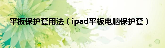 平板保护套用法（ipad平板电脑保护套）