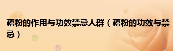 藕粉的作用与功效禁忌人群（藕粉的功效与禁忌）