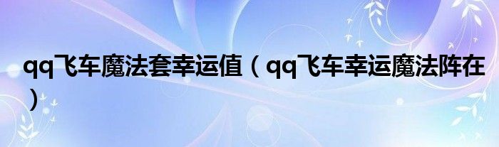 qq飞车魔法套幸运值（qq飞车幸运魔法阵在）
