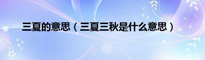 三夏的意思（三夏三秋是什么意思）