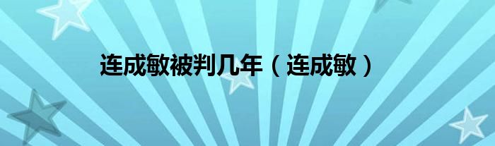 连成敏被判几年（连成敏）