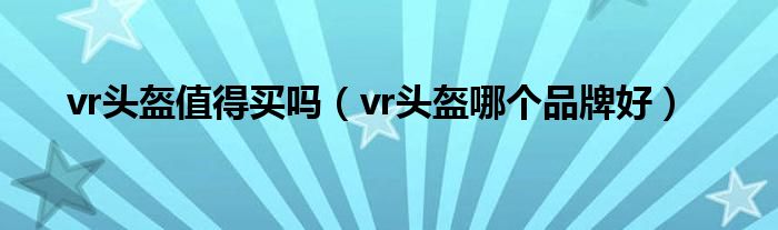 vr头盔值得买吗（vr头盔哪个品牌好）