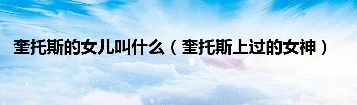 奎托斯的女儿叫什么（奎托斯上过的女神）