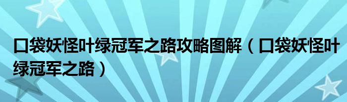 口袋妖怪叶绿冠军之路攻略图解（口袋妖怪叶绿冠军之路）