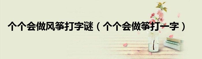 个个会做风筝打字谜（个个会做筝打一字）