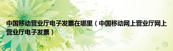 中国移动营业厅电子发票在哪里（中国移动网上营业厅网上营业厅电子发票）