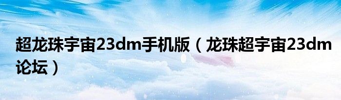 超龙珠宇宙23dm手机版（龙珠超宇宙23dm论坛）