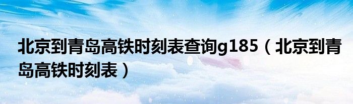 北京到青岛高铁时刻表查询g185（北京到青岛高铁时刻表）
