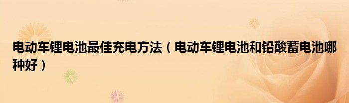 电动车锂电池最佳充电方法（电动车锂电池和铅酸蓄电池哪种好）