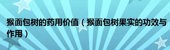 猴面包树的药用价值（猴面包树果实的功效与作用）