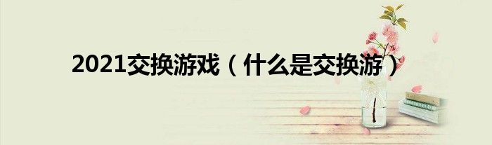 2021交换游戏（什么是交换游）