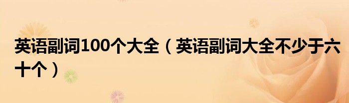 英语副词100个大全（英语副词大全不少于六十个）