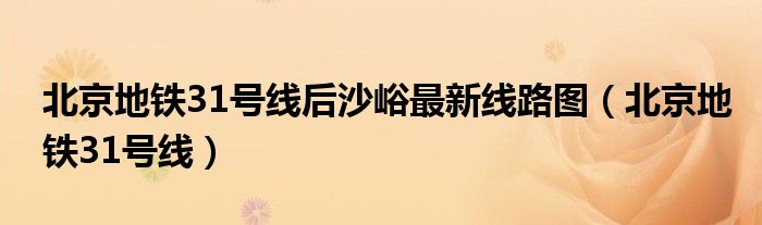 北京地铁31号线后沙峪最新线路图（北京地铁31号线）