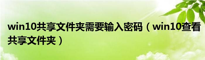 win10共享文件夹需要输入密码（win10查看共享文件夹）