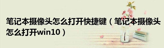 笔记本摄像头怎么打开快捷键（笔记本摄像头怎么打开win10）
