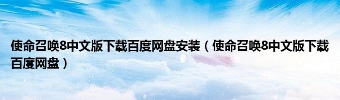 使命召唤8中文版下载百度网盘安装（使命召唤8中文版下载百度网盘）
