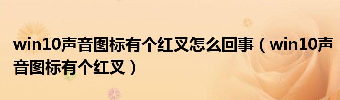 win10声音图标有个红叉怎么回事（win10声音图标有个红叉）