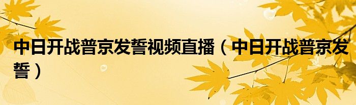 中日开战普京发誓视频直播（中日开战普京发誓）