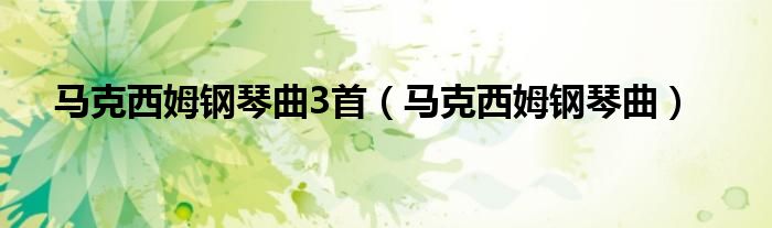 马克西姆钢琴曲3首（马克西姆钢琴曲）