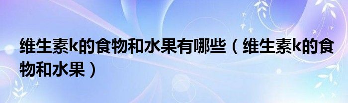 维生素k的食物和水果有哪些（维生素k的食物和水果）