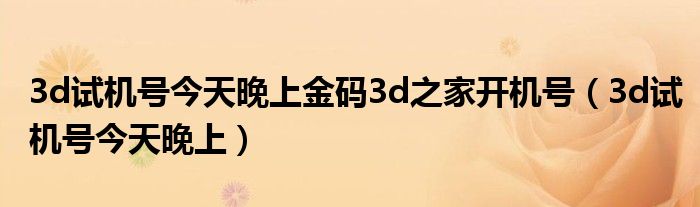 3d试机号今天晚上金码3d之家开机号（3d试机号今天晚上）
