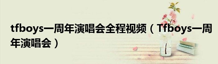 tfboys一周年演唱会全程视频（Tfboys一周年演唱会）